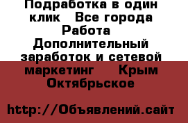 Подработка в один клик - Все города Работа » Дополнительный заработок и сетевой маркетинг   . Крым,Октябрьское